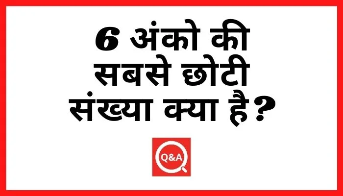 6 अंको की सबसे छोटी संख्या क्या है