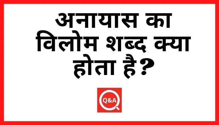 अनायास का विलोम शब्द क्या होता है? | Anayas Ka Vilom Shabd in Hindi