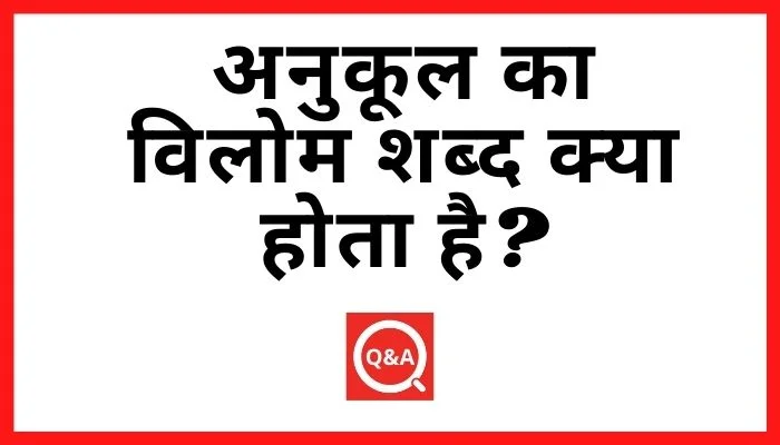 अनुकूल का विलोम शब्द क्या होता है Anukul Ka Vilom Shabd in Hindi