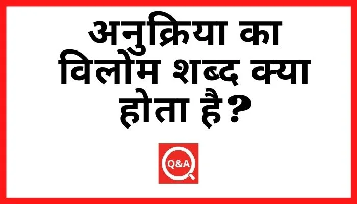 अनुक्रिया का विलोम शब्द क्या होता है? | Anukriya Ka Vilom Shabd in Hindi