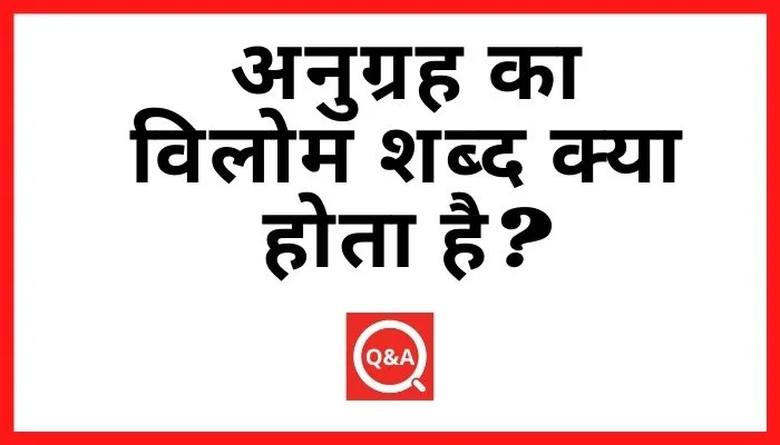 अनुग्रह का विलोम शब्द क्या होता है? | Anugrah Ka Vilom Shabd in Hindi