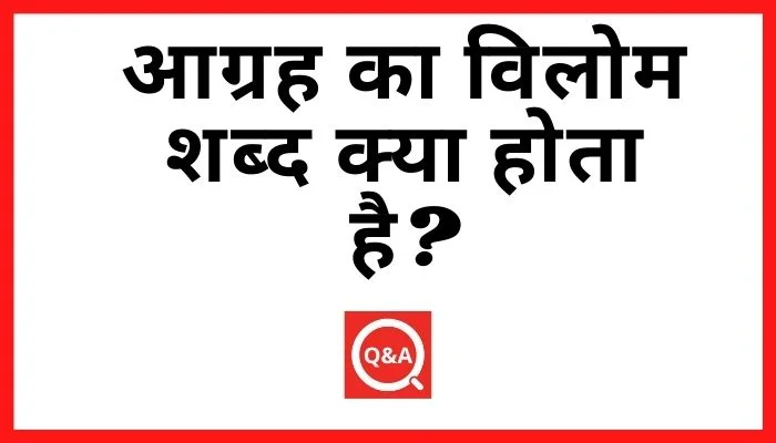 आग्रह का विलोम शब्द क्या होता है? | Agrah Ka Vilom Shabd in Hindi