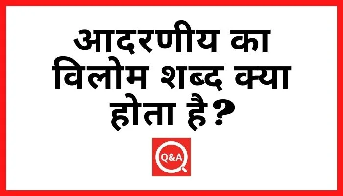 आदरणीय का विलोम शब्द क्या होता है