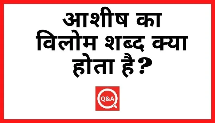 आशीष का विलोम शब्द क्या होता है? | Ashish Ka Vilom Shabd in Hindi