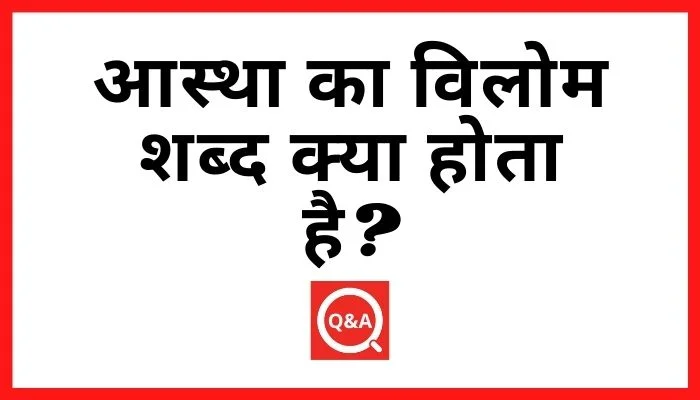 आस्था का विलोम शब्द क्या होता है