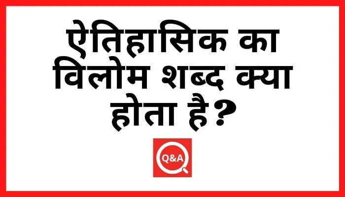 ऐतिहासिक का विलोम शब्द क्या होता है