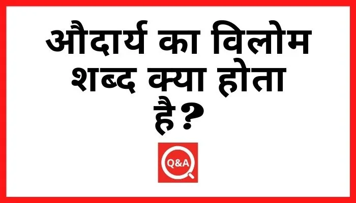 औदार्य का विलोम शब्द क्या होता है