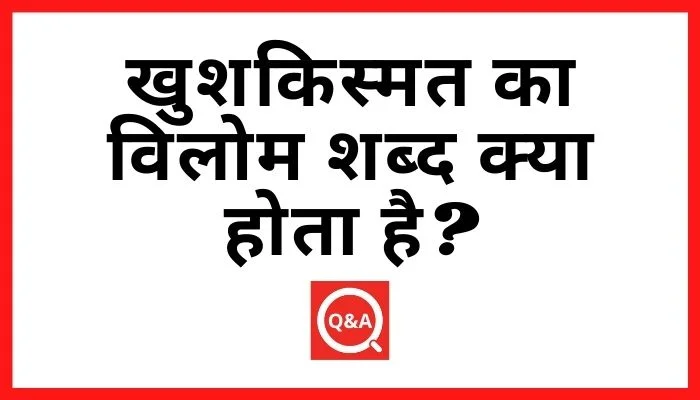 खुशकिस्मत का विलोम शब्द क्या होता है