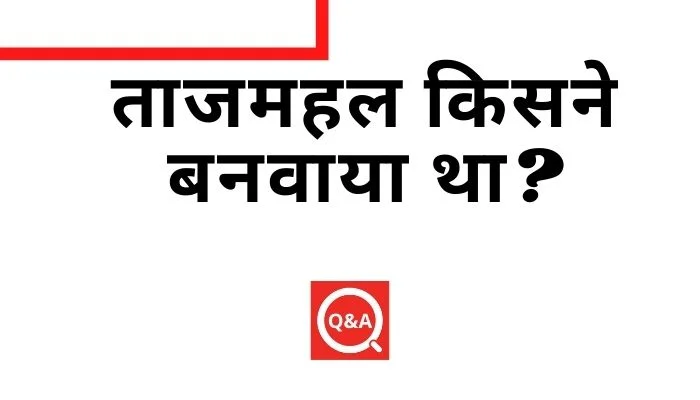 ताजमहल किसने बनवाया था | Taj Mahal Kisne Banwaya Tha
