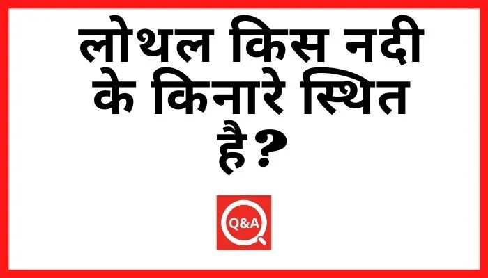 लोथल किस नदी के किनारे स्थित है? | Lothal Kis Nadi Ke Kinare Sthit Hai