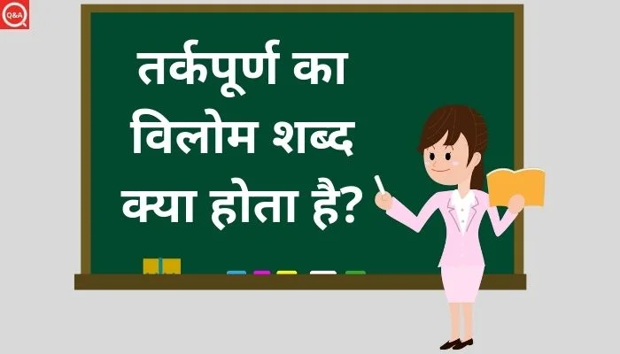 तर्कपूर्ण का विलोम शब्द क्या होता है? | Tarkpurn Ka Vilom Shabd in Hindi
