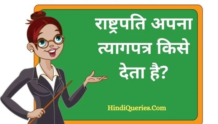 राष्ट्रपति अपना त्यागपत्र किसे देता है? | Rashtrapati apna tyagpatra kise deta hai