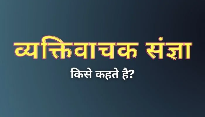 व्यक्तिवाचक संज्ञा किसे कहते हैं? | Vyaktivachak Sangya Kise Kahate hain